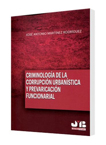 CRIMINOLOGÍA DE LA CORRUPCIÓN URBANÍSTICA Y PREVARICACIÓN FUNCIONARIAL CRIMINOLOGÍA DE LA CORRUPCIÓN URBANÍSTICA Y PREVARICACIÓN FUNCIONARIAL